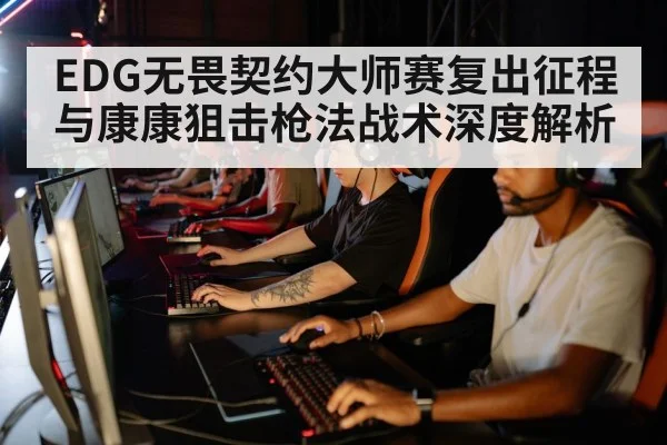 EDG无畏契约大师赛复出征程与康康狙击枪法战术深度解析